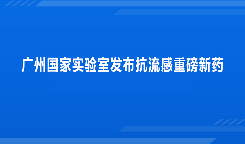 广州国家实验室发布抗流感重磅新药