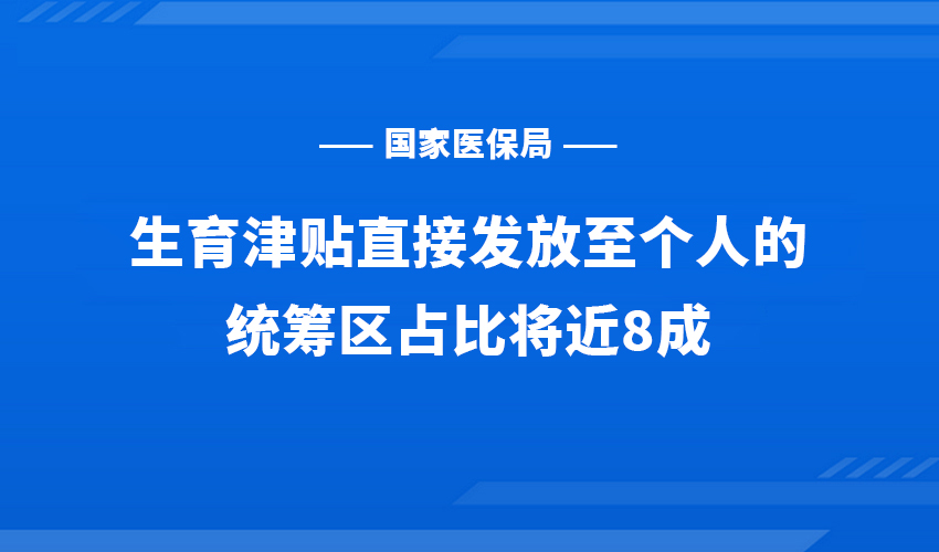 国家医保局：生育津贴直接发放至个人的统筹区占比将近8成